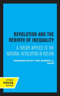 Revolution and the Rebirth of Inequality: A Theory Applied to the National Revolution in Bolivia by Kelley, Johathan