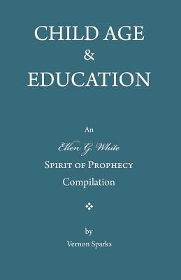 Child Age and Education: A Spirit of Prophecy Compilation by Sparks, Vernon C.