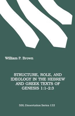 Structure, Role, and Ideology in the Hebrew nd Greek Texts of Genesis 1: 1-2:3 by Brown, William P.