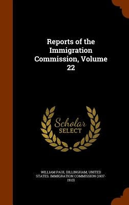 Reports of the Immigration Commission, Volume 22 by Dillingham, William Paul
