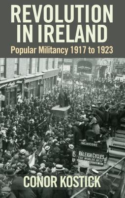 Revolution in Ireland: Popular Militancy 1917-1923 by Kostick, Conor