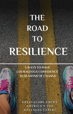 The Road to Resilience: 5 Ways to Have Courageous Confidence in Seasons of Change by Crews, Krystalore