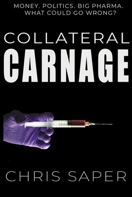 Collateral Carnage: Money. Politics. Big Pharma. What could go wrong? by Saper, Chris