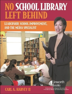 No School Library Left Behind: Leadership, School Improvement, and the Media Specialist by II, Carl A. Harvey