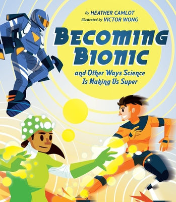 Becoming Bionic and Other Ways Science Is Making Us Super by Camlot, Heather