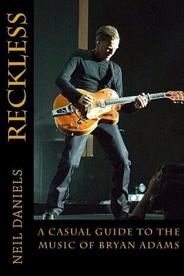 Reckless - A Casual Guide To The Music Of Bryan Adams by Daniels, Neil