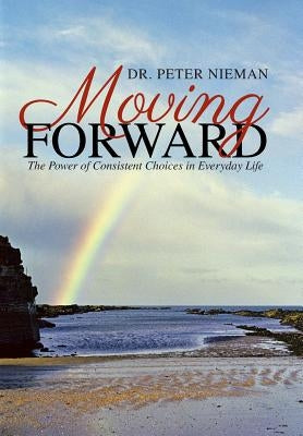 Moving Forward: The Power of Consistent Choices in Everyday Life by Nieman, Peter