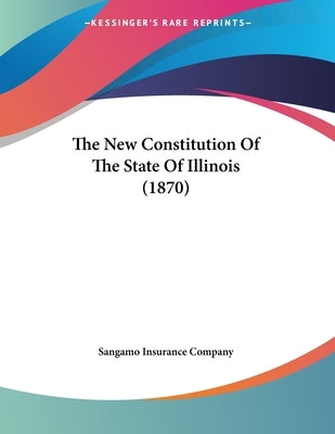 The New Constitution Of The State Of Illinois (1870) by Sangamo Insurance Company