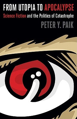 From Utopia to Apocalypse: Science Fiction and the Politics of Catastrophe by Paik, Peter y.