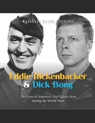 Eddie Rickenbacker and Dick Bong: The Lives of America's Top Fighter Aces during the World Wars by Charles River