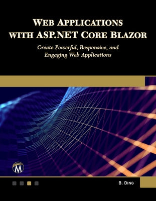 Web Applications with ASP.NET Core Blazor: Create Powerful, Responsive, and Engaging Web Applications by Ding, Brian