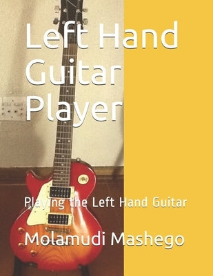 Left Hand Guitar Player: Playing the Left Hand Guitar by Mashego, Molamudi