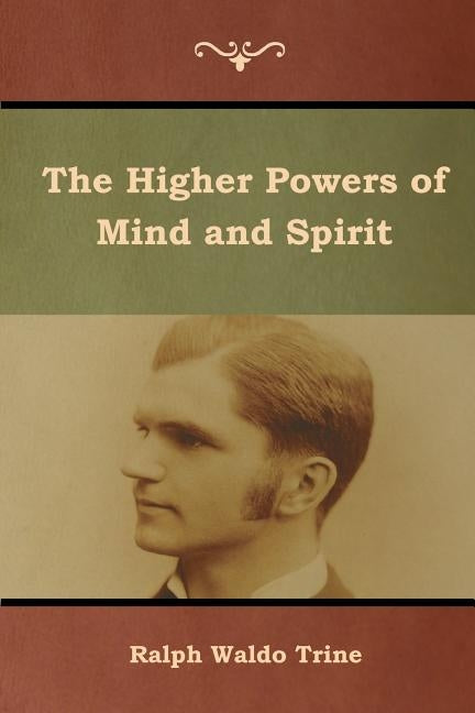 The Higher Powers of Mind and Spirit by Trine, Ralph Waldo