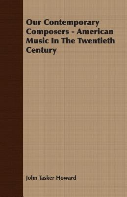 Our Contemporary Composers - American Music in the Twentieth Century by Howard, John Tasker