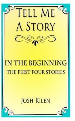 Tell Me A Story: In The Beginning - The First Four Stories by Kilen, Josh