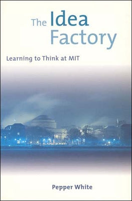 The Idea Factory: Learning to Think at MIT by White, Pepper