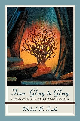 From Glory to Glory: An Outline Study of the Holy Spirit's Work in Our Lives by Smith, Michael R.