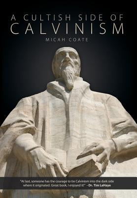 A Cultish Side of Calvinism by Coate, Micah