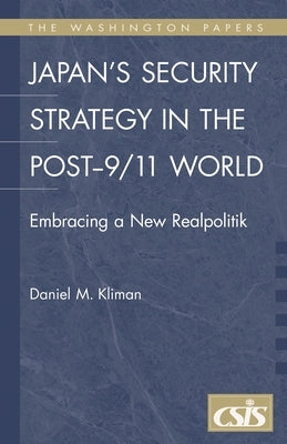 Japan's Security Strategy in the Post-9/11 World: Embracing a New Realpolitik by Kliman, Daniel M.