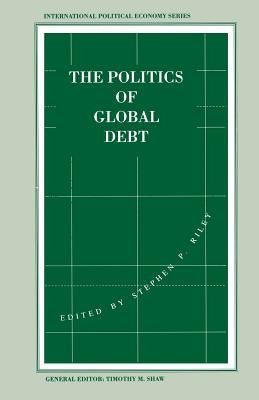 The Politics of Global Debt by Riley, Stephen P.