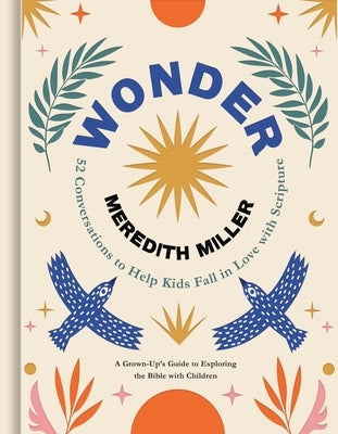 Wonder: 52 Conversations to Help Kids Fall in Love with Scripture by Miller, Meredith