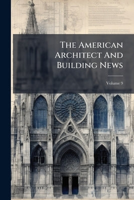 The American Architect And Building News; Volume 9 by Anonymous