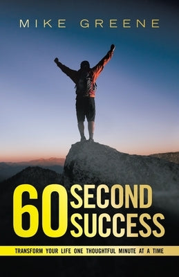 60 Second Success: Transform Your Life One Thoughtful Minute at a Time by Greene, Mike