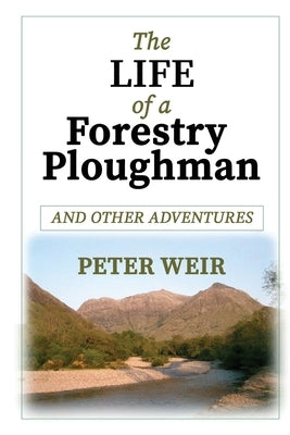 The Life of a Forestry Ploughman and Other Adventures by Weir, Peter