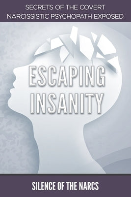 Escaping Insanity: Secrets of the Covert Narcissistic Psychopath Exposed by Narcs, Silence Of the