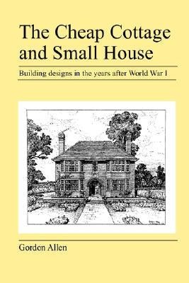 The Cheap Cottage and Small House by Allen, Gordon