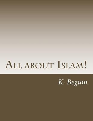 All about Islam!: The Basics for new Beginners by Begum, K.