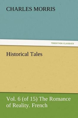Historical Tales, Vol. 6 (of 15) the Romance of Reality. French. by Morris, Charles
