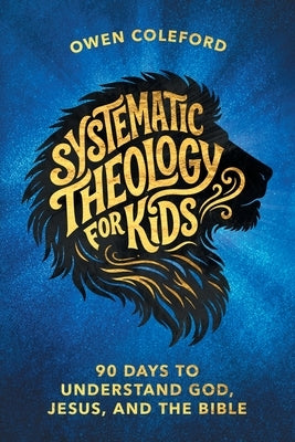 Systematic Theology For Kids - 90 Days To Understand God, Jesus, and the Bible: A Clear, Scripture-Based Introduction to Christian Doctrine for Childr by Coleford, Owen