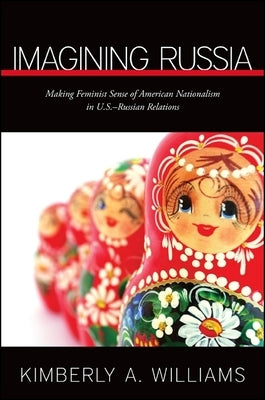 Imagining Russia: Making Feminist Sense of American Nationalism in U.S.-Russian Relations by Williams, Kimberly a.