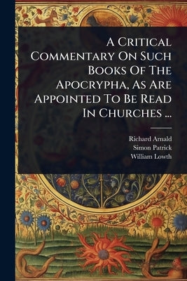 A Critical Commentary On Such Books Of The Apocrypha, As Are Appointed To Be Read In Churches ... by Arnald, Richard