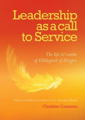 Leadership as a Call to Service: The Life and Works of Hildegard of Bingen by Cameron, Christine