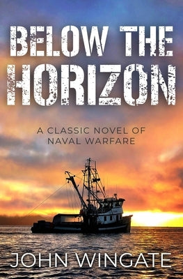 Below The Horizon: A classic novel of naval warfare by Wingate, John