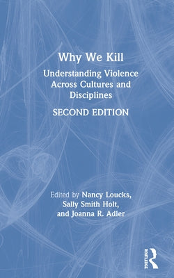 Why We Kill: Understanding Violence Across Cultures and Disciplines by Loucks, Nancy
