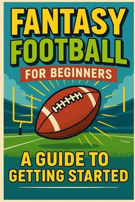 Fantasy Football For Beginners: A Guide To Getting Started by Trent, Michael