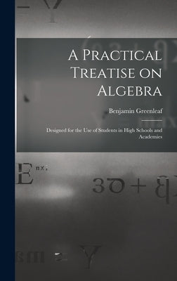 A Practical Treatise on Algebra: Designed for the Use of Students in High Schools and Academies by Greenleaf, Benjamin 1786-1864