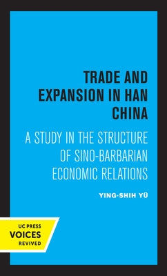 Trade and Expansion in Han China: A Study in the Structure of Sino-Barbarian Economic Relations by Yu, Ying-Shih