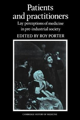 Patients and Practitioners: Lay Perceptions of Medicine in Pre-Industrial Society by Porter, Roy