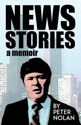 News Stories: A Memoir by Nolan, Peter