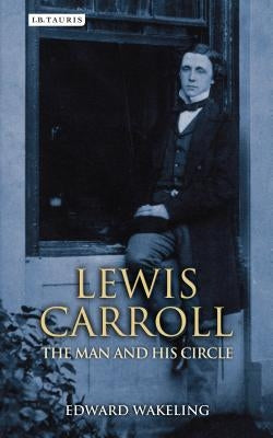 Lewis Carroll: The Man and His Circle by Wakeling, Edward