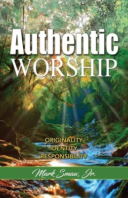 Authentic Worship: Originality, Identity, Responsibility by Smaw, Mark, Jr.