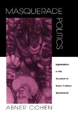 Masquerade Politics: Explorations in the Structure of Urban Cultural Movements by Cohen, Abner