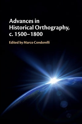 Advances in Historical Orthography, c. 1500-1800 by Condorelli, Marco