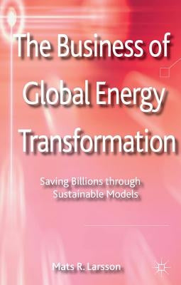 The Business of Global Energy Transformation: Saving Billions Through Sustainable Models by Larsson, M.