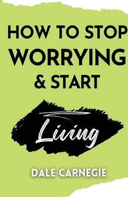 How to Stop Worrying & Start Living by Carnegie, Dale