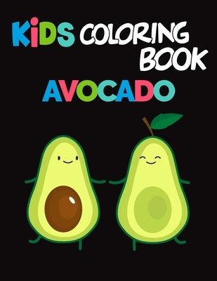 Kids Coloring Book Avocados: Avocado Coloring Book for Children of All Ages, Fun Cute And Stress Relieving, 55 Unique Single-Sided Coloring Pages, by K, Kato